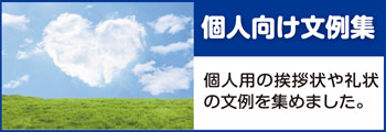 個人向け文例集:個人用の挨拶状・礼状の文例を集めました。 個人向け文例集:個人用の挨拶状・礼状の文例を集めました。